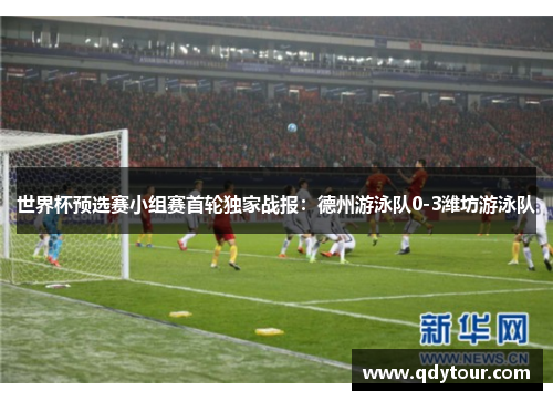 世界杯预选赛小组赛首轮独家战报：德州游泳队0-3潍坊游泳队