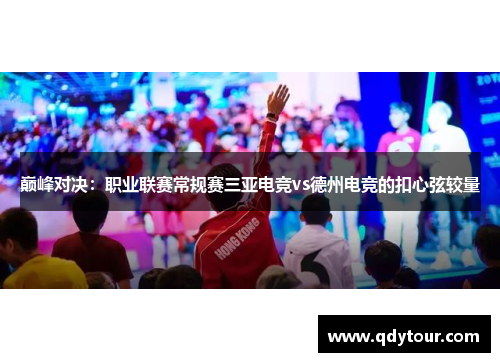 巅峰对决：职业联赛常规赛三亚电竞vs德州电竞的扣心弦较量