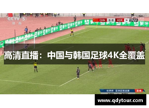 高清直播：中国与韩国足球4K全覆盖