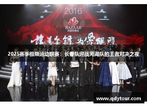 2025赛季极限运动联赛：长春队迎战芜湖队的王者对决之夜