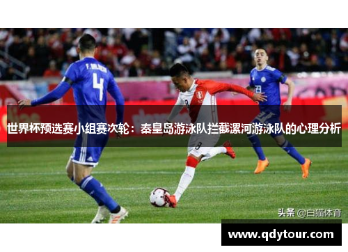 世界杯预选赛小组赛次轮：秦皇岛游泳队拦截漯河游泳队的心理分析