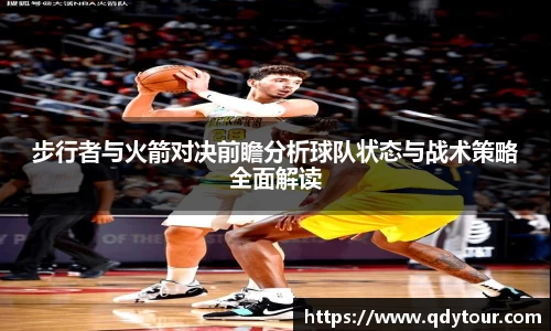 步行者与火箭对决前瞻分析球队状态与战术策略全面解读