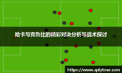 哈卡与克鲁比的精彩对决分析与战术探讨