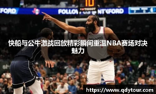 快船与公牛激战回放精彩瞬间重温NBA赛场对决魅力