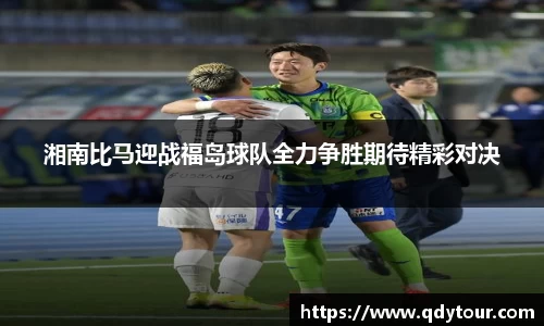 湘南比马迎战福岛球队全力争胜期待精彩对决
